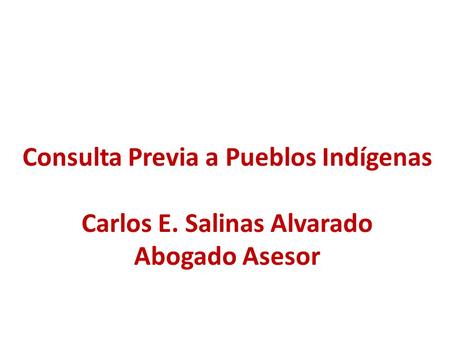 Consulta Previa a Pueblos Indígenas Carlos E. Salinas Alvarado Abogado Asesor.