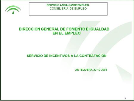 1 SERVICIO ANDALUZ DE EMPLEO. CONSEJERÍA DE EMPLEO DIRECCION GENERAL DE FOMENTO E IGUALDAD EN EL EMPLEO SERVICIO DE INCENTIVOS A LA CONTRATACIÓN ANTEQUERA.
