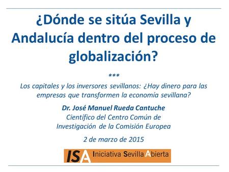 ¿Dónde se sitúa Sevilla y Andalucía dentro del proceso de globalización? *** Los capitales y los inversores sevillanos: ¿Hay dinero para las empresas que.