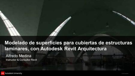 Modelado de superficies para cubiertas de estructuras laminares, con Autodesk Revit Arquitectura Alfredo Medina Instructor & Consultor Revit.