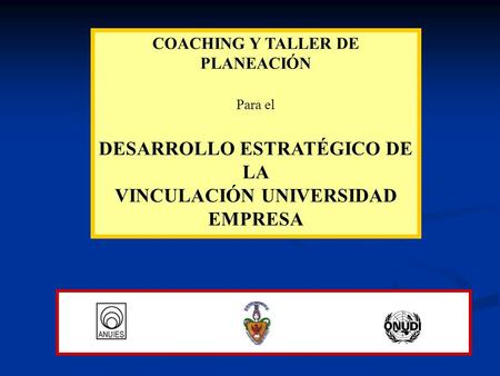 COACHING Y TALLER DE PLANEACIÓN Para el DESARROLLO ESTRATÉGICO DE LA VINCULACIÓN UNIVERSIDAD EMPRESA.