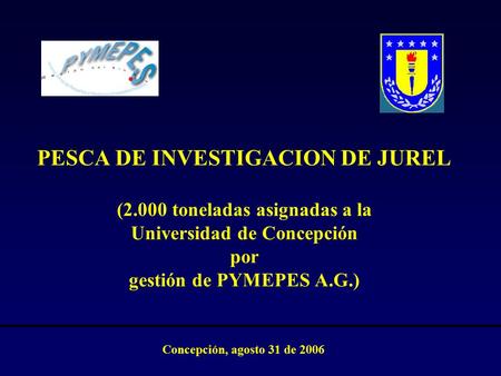 PESCA DE INVESTIGACION DE JUREL (2.000 toneladas asignadas a la Universidad de Concepción por gestión de PYMEPES A.G.) Concepción, agosto 31 de 2006.