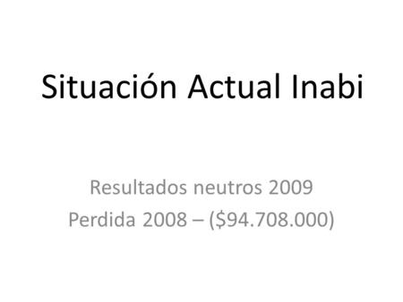 Situación Actual Inabi Resultados neutros 2009 Perdida 2008 – ($94.708.000)