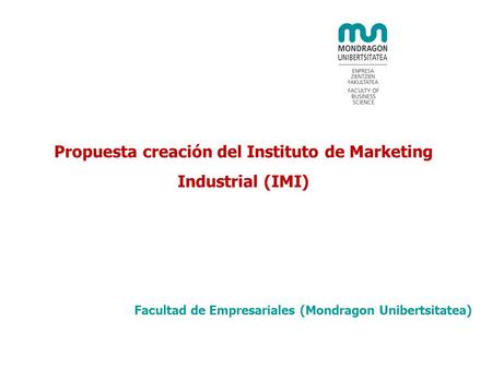 Propuesta creación del Instituto de Marketing Industrial (IMI) Facultad de Empresariales (Mondragon Unibertsitatea)