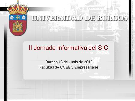 II Jornada Informativa del SIC Burgos 18 de Junio de 2010 Facultad de CCEE y Empresariales.
