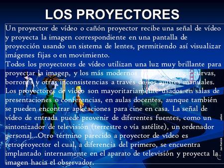 LOS PROYECTORES Un proyector de vídeo o cañón proyector recibe una señal de vídeo y proyecta la imagen correspondiente en una pantalla de proyección usando.