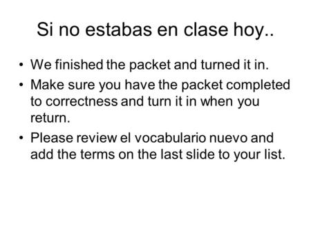 Si no estabas en clase hoy.. We finished the packet and turned it in. Make sure you have the packet completed to correctness and turn it in when you return.
