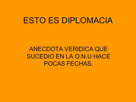 ESTO ES DIPLOMACIA ANECDOTA VERIDICA QUE SUCEDIO EN LA O.N.U HACE POCAS FECHAS.