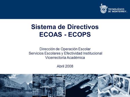 Sistema de Directivos ECOAS - ECOPS Dirección de Operación Escolar Servicios Escolares y Efectividad Institucional Vicerrectoría Académica Abril.