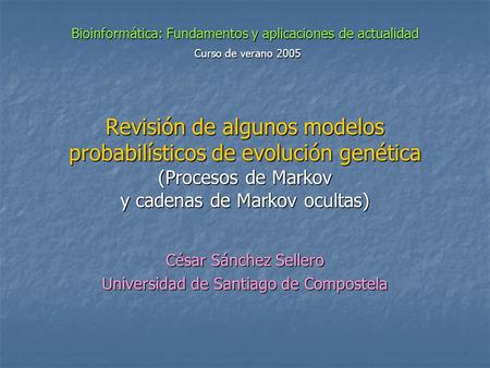 Bioinformática: Fundamentos y aplicaciones de actualidad Curso de verano 2005 Revisión de algunos modelos probabilísticos de evolución genética (Procesos.