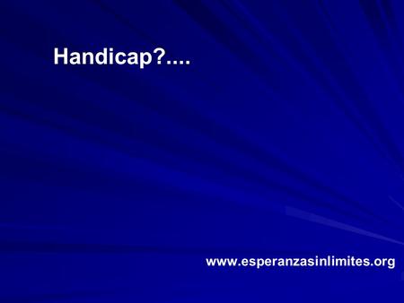 Handicap?.... www.esperanzasinlimites.org.