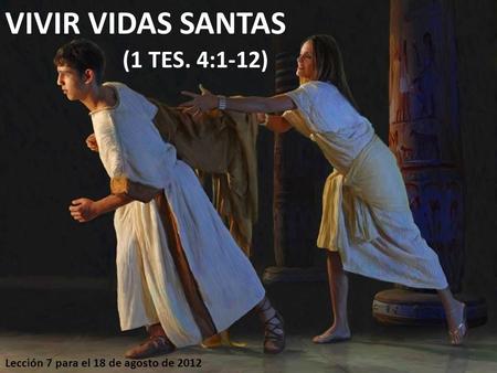 Lección 7 para el 18 de agosto de 2012 VIVIR VIDAS SANTAS (1 TES. 4:1-12)