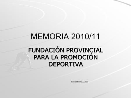 MEMORIA 2010/11 FUNDACIÓN PROVINCIAL PARA LA PROMOCIÓN DEPORTIVA Actualizado 1-11-2011.