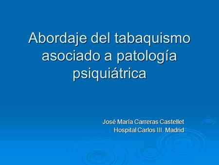 Abordaje del tabaquismo asociado a patología psiquiátrica José María Carreras Castellet Hospital Carlos III. Madrid.
