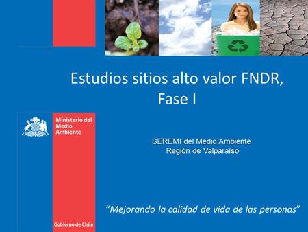 Estudios sitios alto valor FNDR, Fase I “Mejorando la calidad de vida de las personas” SEREMI del Medio Ambiente Región de Valparaíso Región de Valparaíso.