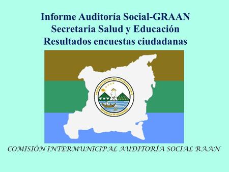 COMISIÓN INTERMUNICIPAL AUDITORÍA SOCIAL RAAN Informe Auditoría Social-GRAAN Secretaria Salud y Educación Resultados encuestas ciudadanas.