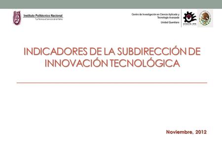 INDICADORES DE LA SUBDIRECCIÓN DE INNOVACIÓN TECNOLÓGICA Noviembre, 2012.