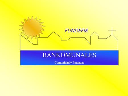 FUNDEFIR BANKOMUNALES Comunidad y Finanzas.