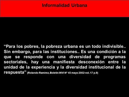 Informalidad Urbana “Para los pobres, la pobreza urbana es un todo indivisible.. Sin embargo, para las instituciones.. Es una condición a la que se responde.
