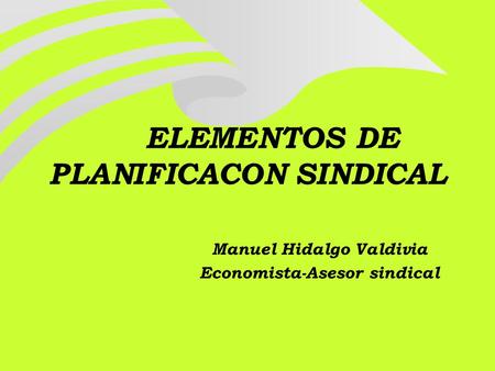 ELEMENTOS DE PLANIFICACON SINDICAL Manuel Hidalgo Valdivia Economista-Asesor sindical.