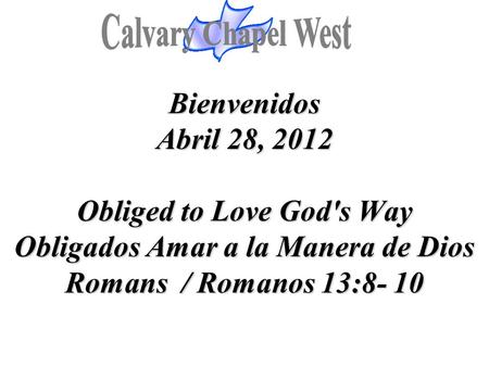 Bienvenidos Abril 28, 2012 Obliged to Love God's Way Obligados Amar a la Manera de Dios Romans / Romanos 13:8- 10.