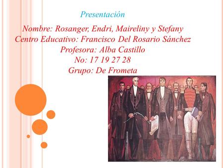 Presentación Nombre: Rosanger, Endri, Maireliny y Stefany Centro Educativo: Francisco Del Rosario Sánchez Profesora: Alba Castillo No: 17 19 27 28 Grupo: