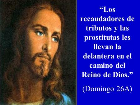“Los recaudadores de tributos y las prostitutas les llevan la delantera en el camino del Reino de Dios.” (Domingo 26A)