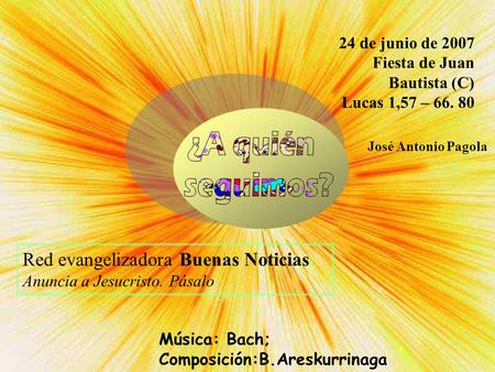 24 de junio de 2007 Fiesta de Juan Bautista (C) Lucas 1,57 – 66. 80 José Antonio Pagola Red evangelizadora Buenas Noticias Anuncia a Jesucristo. Pásalo.