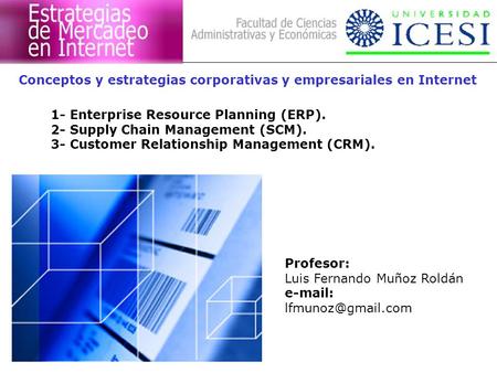 Conceptos y estrategias corporativas y empresariales en Internet 1- Enterprise Resource Planning (ERP). 2- Supply Chain Management (SCM). 3- Customer Relationship.
