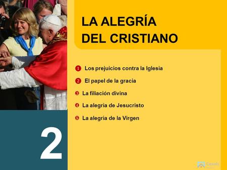 2 LA ALEGRÍADEL CRISTIANO ❶ _Los prejuicios contra la Iglesia ❷ _El papel de la gracia ❸ _La filiación divina ❹ _La alegría de Jesucristo ❺ _La alegría.