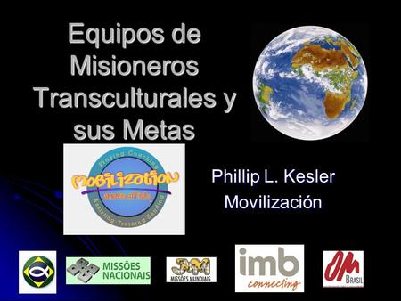 Equipos de Misioneros Transculturales y sus Metas Phillip L. Kesler Movilización.