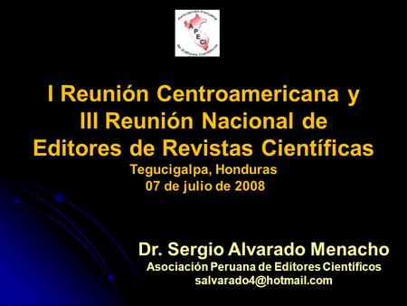 Dr. Sergio Alvarado Menacho Asociación Peruana de Editores Científicos I Reunión Centroamericana y III Reunión Nacional de Editores.