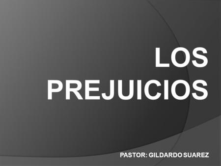 LOS PREJUICIOS PASTOR: GILDARDO SUAREZ