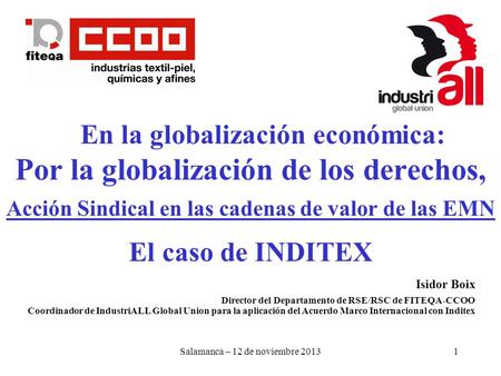 Salamanca – 12 de noviembre 20131 Isidor Boix Director del Departamento de RSE/RSC de FITEQA-CCOO Coordinador de IndustriALL Global Union para la aplicación.