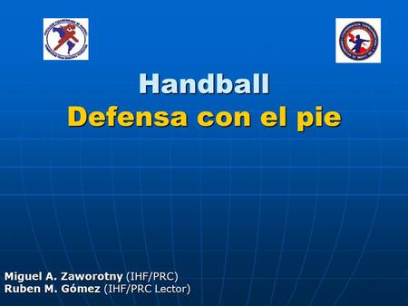 Handball Defensa con el pie Miguel A. Zaworotny (IHF/PRC) Ruben M. Gómez (IHF/PRC Lector)