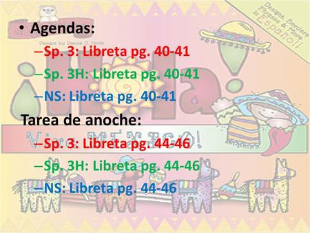 Agendas: – Sp. 3: Libreta pg. 40-41 – Sp. 3H: Libreta pg. 40-41 – NS: Libreta pg. 40-41 Tarea de anoche: – Sp. 3: Libreta pg. 44-46 – Sp. 3H: Libreta pg.
