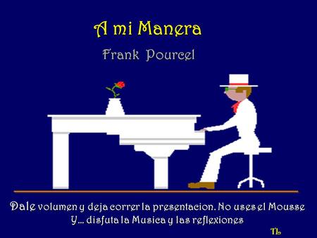 A mi Manera Frank Pourcel Dale volumen y deja correr la presentacion. No uses el Mousse Y… disfuta la Musica y las reflexiones TL.