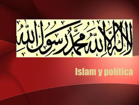 Islam y política. Relación entre el poder, el Gobierno y el Islam Islam: sistema holístico de creencias interrelacionadas. División entre lo divino y.