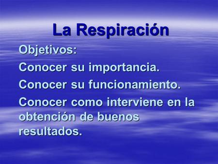 La Respiración Objetivos: Conocer su importancia. Conocer su funcionamiento. Conocer como interviene en la obtención de buenos resultados.