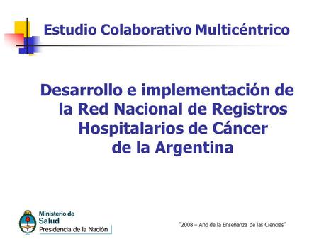 “2008 – Año de la Enseñanza de las Ciencias” Estudio Colaborativo Multicéntrico Desarrollo e implementación de la Red Nacional de Registros Hospitalarios.