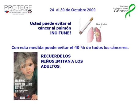 Usted puede evitar el cáncer al pulmón ¡NO FUME ! RECUERDE LOS NIÑOS IMITAN A LOS ADULTOS. Con esta medida puede evitar el 40 % de todos los cánceres.