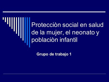 Protecciòn social en salud de la mujer, el neonato y poblaciòn infantil Grupo de trabajo 1.