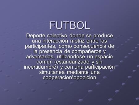 FUTBOL Deporte colectivo donde se produce una interacción motriz entre los participantes, como consecuencia de la presencia de compañeros y adversarios,
