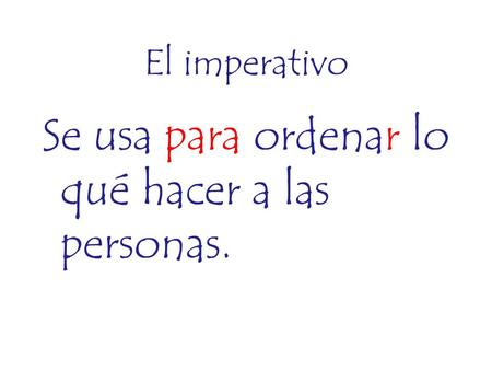 El imperativo Se usa para ordenar lo qué hacer a las personas.