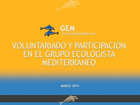 MARZO 2014. ¿ QUE ES EL GEM?-I El Grupo Ecologista Mediterráneo es una de las asociaciones mas antigua del Estado Español Fundado en el año 1977, ha venido.