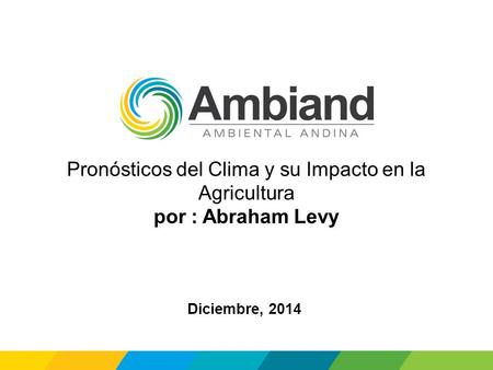 Pronósticos del Clima y su Impacto en la Agricultura por : Abraham Levy Diciembre, 2014.