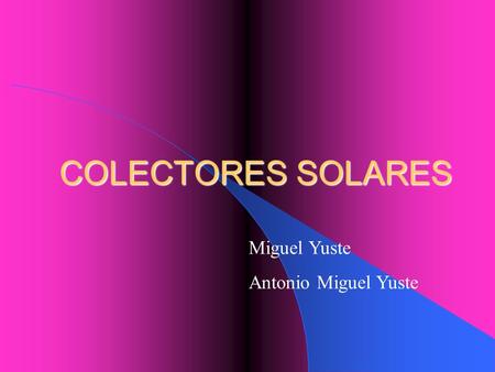 COLECTORES SOLARES Miguel Yuste Antonio Miguel Yuste.