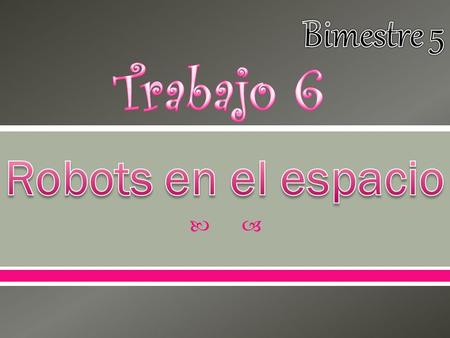 Bimestre 5 Trabajo 6 Robots en el espacio.