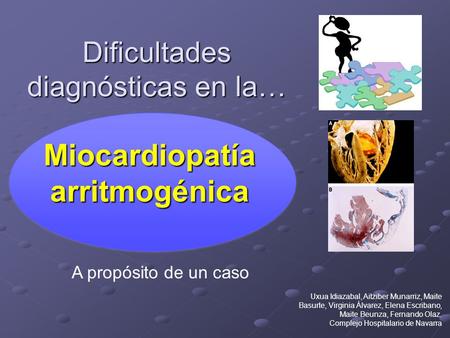Dificultades diagnósticas en la… Miocardiopatía arritmogénica A propósito de un caso Uxua Idiazabal, Aitziber Munarriz, Maite Basurte, Virginia Álvarez,
