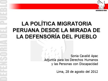 LA POLÍTICA MIGRATORIA PERUANA DESDE LA MIRADA DE LA DEFENSORÍA DEL PUEBLO Sonia Cavalié Apac Adjuntía para los Derechos Humanos y las Personas con Discapacidad.